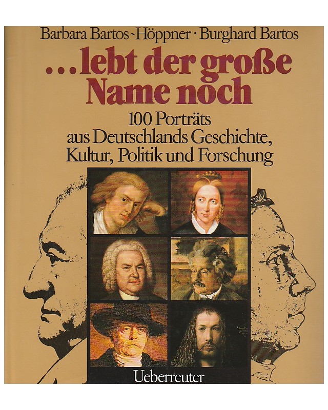 ... lebt der große Name noch - 100 Porträts aus Deutschlands Geschichte, Kultur, Politik und Forschung