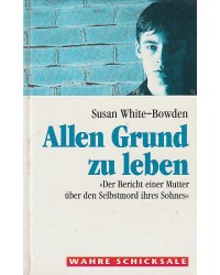 Allen Grund zu leben - Der Bericht einer Mutter über den Selbstmord ihres Sohnes