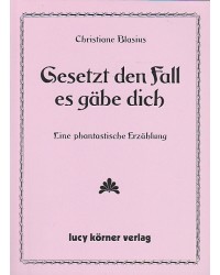 Gesetzt den Fall es gäbe dich - Eine phantastische Erzählung
