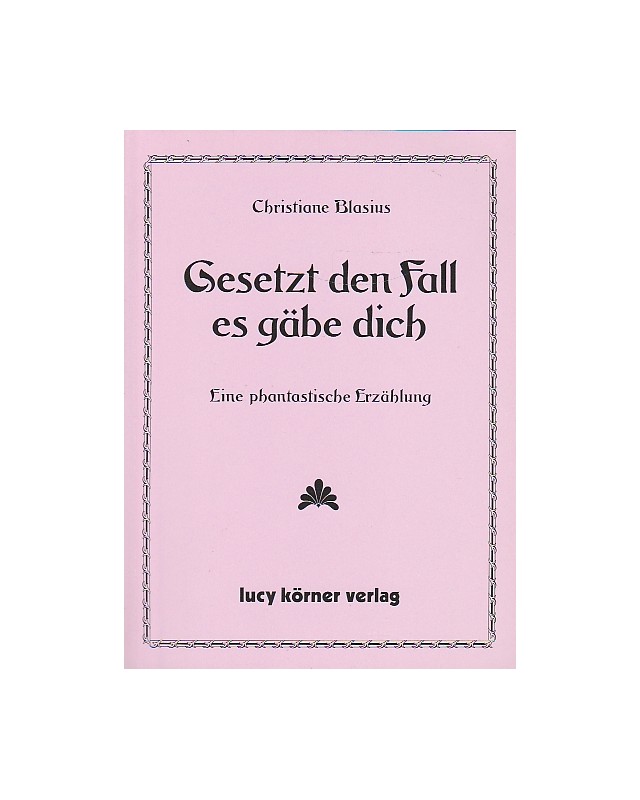 Gesetzt den Fall es gäbe dich - Eine phantastische Erzählung