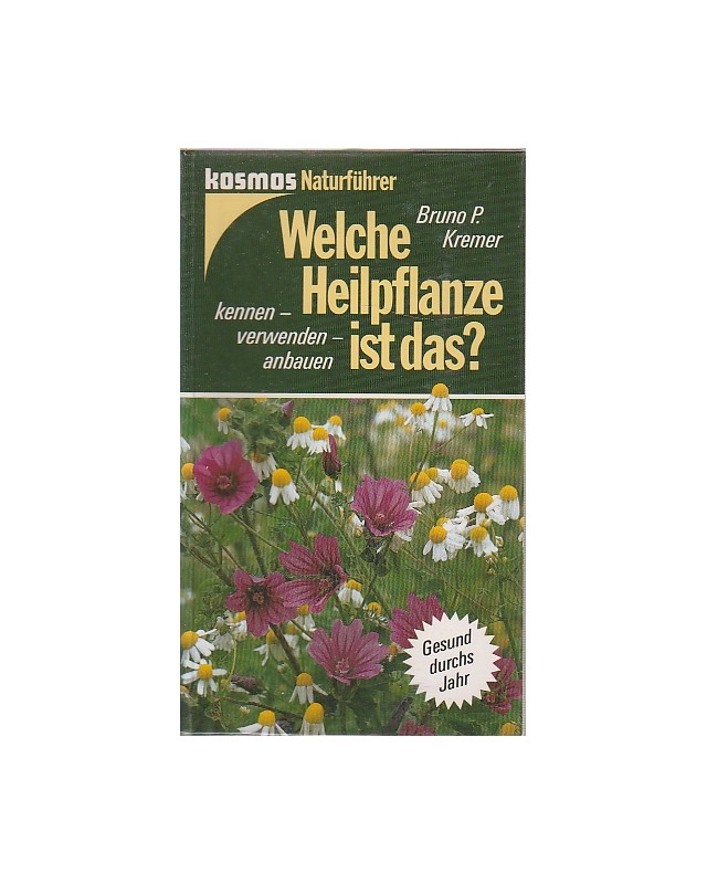 kosmos Naturführer - Welche Heilpflanze ist das? - Kennen - verwenden - anbauen - Gesund durchs Jahr