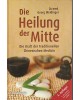 Die Heilung der Mitte - Die Kraft der Traditionellen Chinesischen Medizin