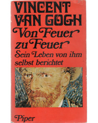 Vincent van Gogh - Von Feuer zu Feuer. Sein Leben von ihm selbst berichtet