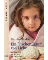 Ein falscher Traum vonLiebe - Der lange Weg aus der Hölle meiner Kindheit