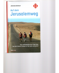 Auf dem Jerusalemweg - Eine außergewöhnliche Pilgerreise: Aus dem Herzen Europas zu Fuß nach Jerusalem