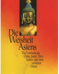 Die Weisheit Asiens - Das Lesebuch aus China, Japan, Tibet, Indien und dem vorderen Orien