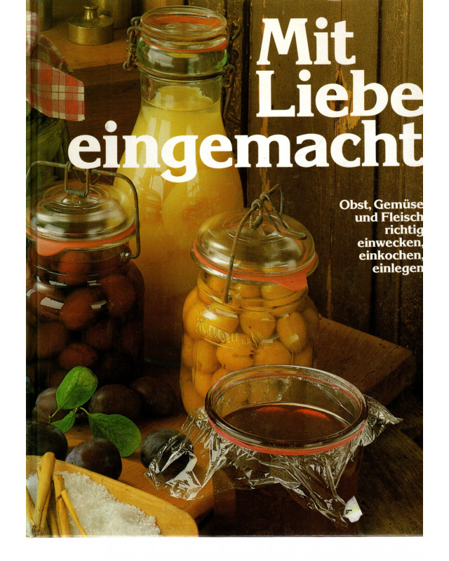 Mit Liebe eingemacht - Obst, Gemüse, Fleisch richtig einwecken, einkochen, einlegen