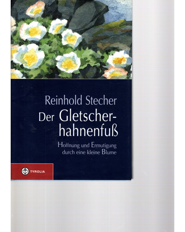 Reinhold Stecher -  Der Gletscherhahnenfuss - Hoffnung und Ermutigung durch eine kleine Blume
