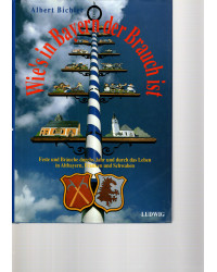 Wie's in Bayern der Brauch ist - Feste und Bräuche durchs Jahr und durch das Leben in Altbayern, Franken und Schwaben