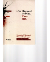 Der Himmel ist blau. Kann sein. - Frauen im Widerstand. Österreich 1938-1945