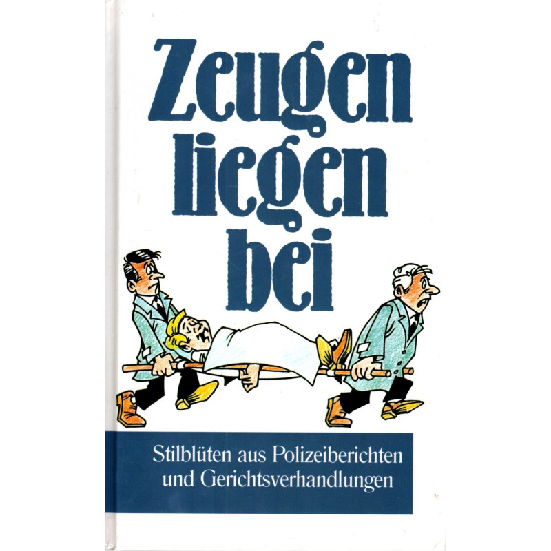 Zeugen liegen bei - Stilblüten aus Polizeiberichten und Gerichtsverhandlungen