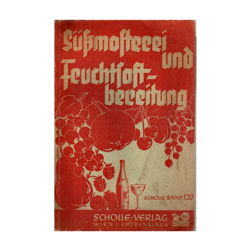 Süßmosterei und Fruchtsaftbereitung - Volkstümliche Anleitung zur Herstellung von Süßmost etc. im Kleinbetrieb und Haushalt