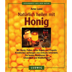Natürlich heilen mit Honig - Mit Honig, Pollen, Gelée Royale und Propolis Krankheiten vorbeugen und wirksam behandeln.