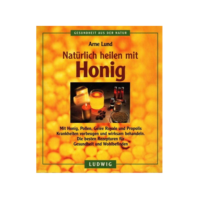 Natürlich heilen mit Honig - Mit Honig, Pollen, Gelée Royale und Propolis Krankheiten vorbeugen und wirksam behandeln.
