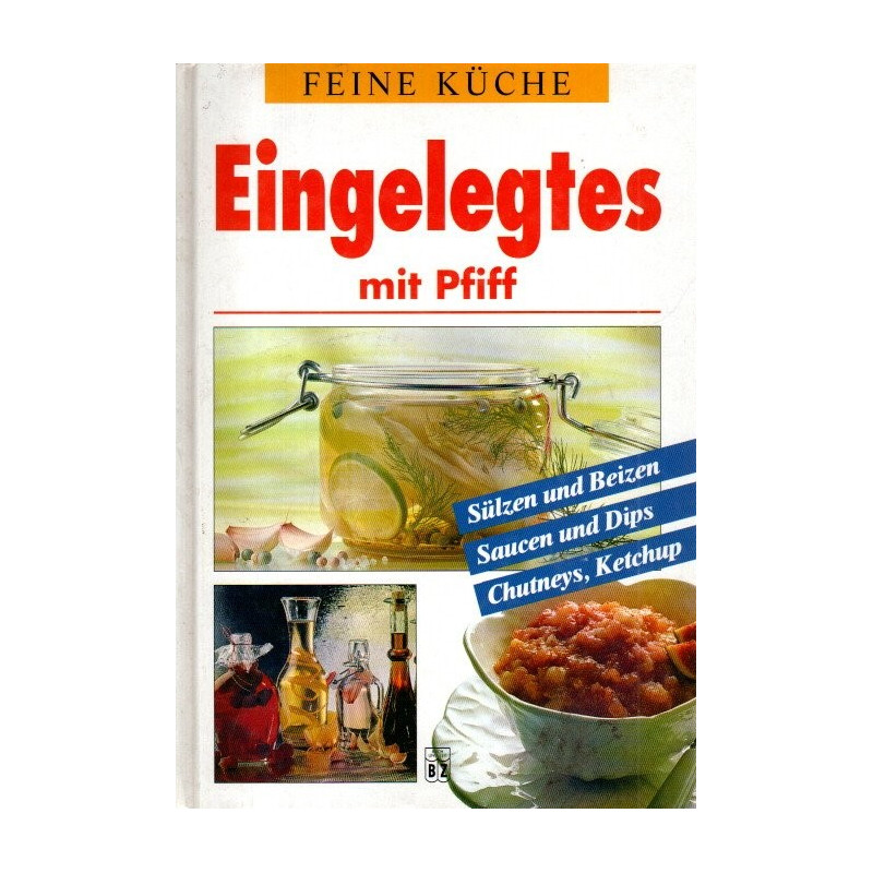 Feine Küche - Eingelegtes mit Pfiff - Sülzen und Beizen, Saucen und Dips, Chutneys, Ketchup