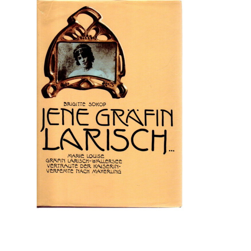 Jene Gräfin Larisch... - Marie Louise Gräfin Larisch-Wallersee - Vertraute der Kaiserin - Verfemte nach Mayerling