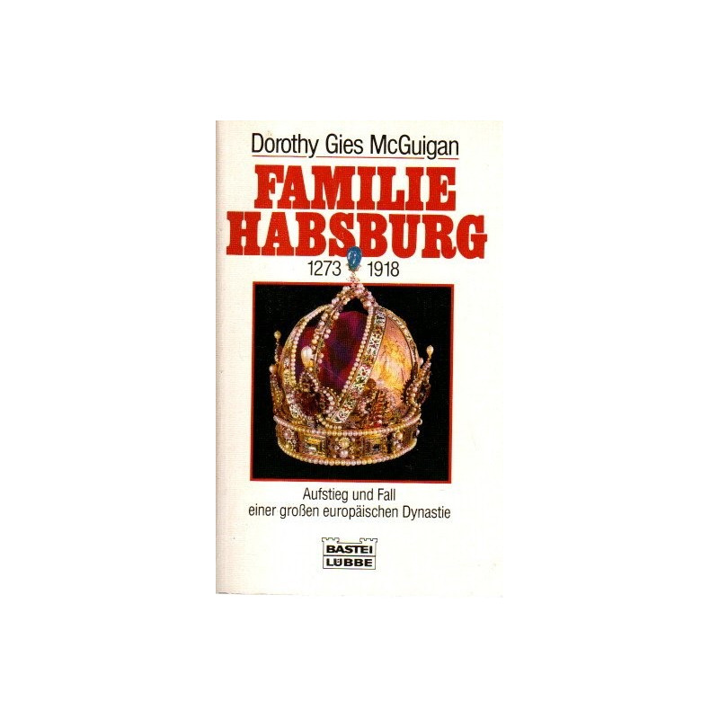 Familie Habsburg 1273 - 1918 Aufstieg und Fall einer großen europäischen Dynastie
