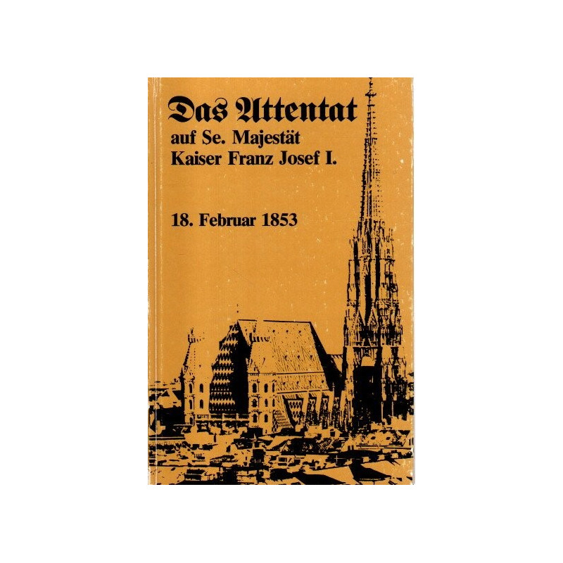 Das Attentat auf Se. Majestät Kaiser Franz Josef I. am 18. Februar 1853