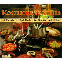 Köstliche Fondues - mit Fleisch, Geflügel, Fisch, Käse, Gemüse und Süßem