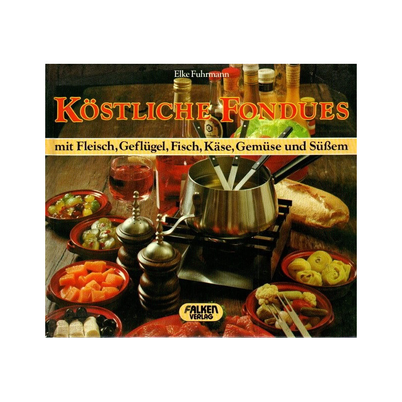 Köstliche Fondues - mit Fleisch, Geflügel, Fisch, Käse, Gemüse und Süßem