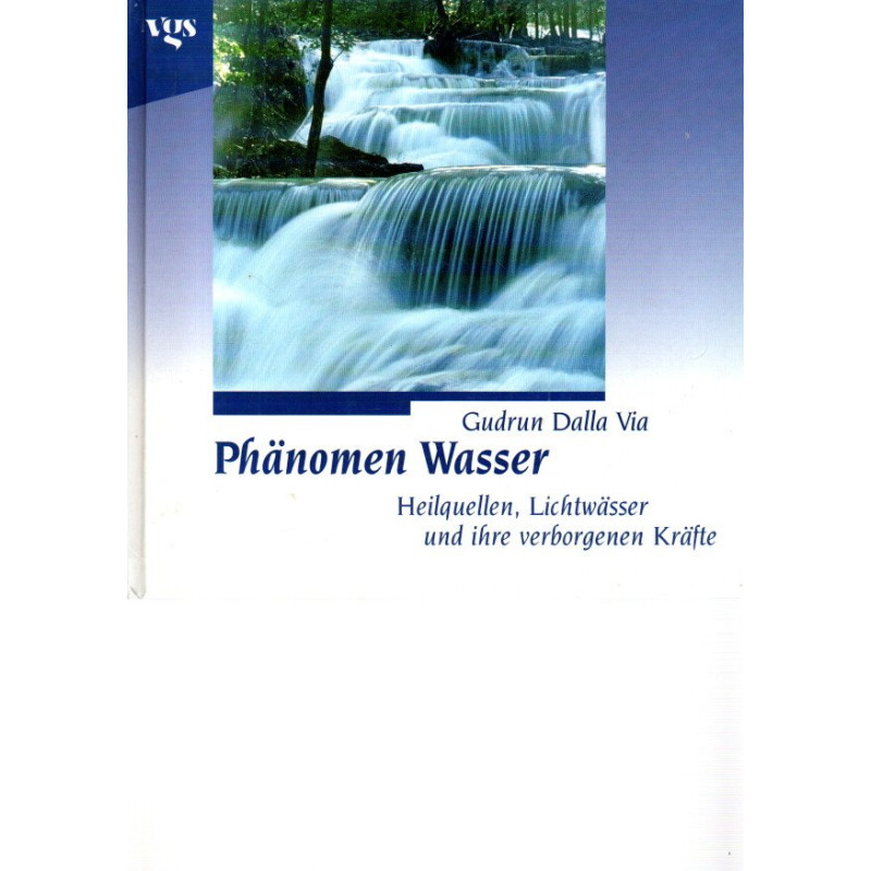 Phänomen Wasser - Heilquellen, Lichtwässer und ihre verborgenen Kräfte