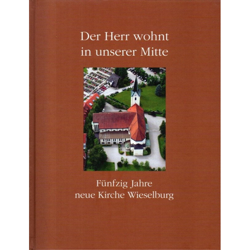 Der Herr wohnt in unserer Mitte - Fünfzig Jahre neue Kirche Wieselburg