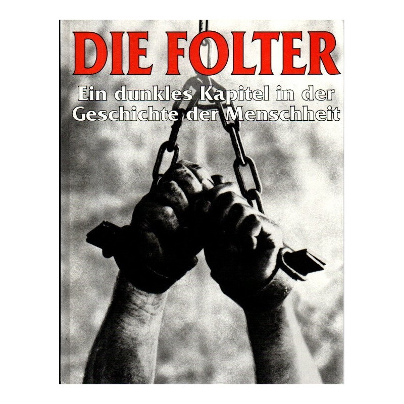 Die Folter - Ein dunkles Kapitel in der Geschichte der Menschheit