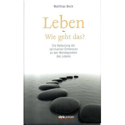 Leben - wie geht das? - Die Bedeutung der spirituellen Dimension an den Wendepunkten des Lebens