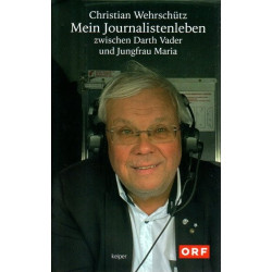 Christian Wehrschütz - Mein Journalistenleben zwischen Darth Vader und Jungfrau Maria