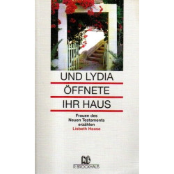 Und Lydia öffnete ihr Haus - Frauen des Neuen Testaments erzählen