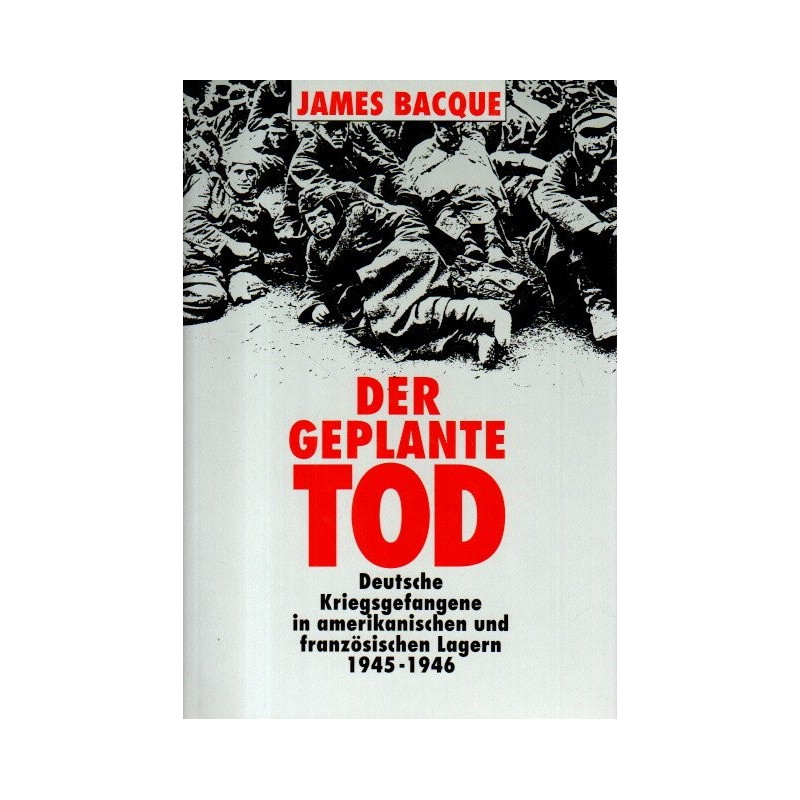 Der geplante Tod - Deutsche Kriegsgefangene in amerikanischen und französischen Lagern 1945 - 1946