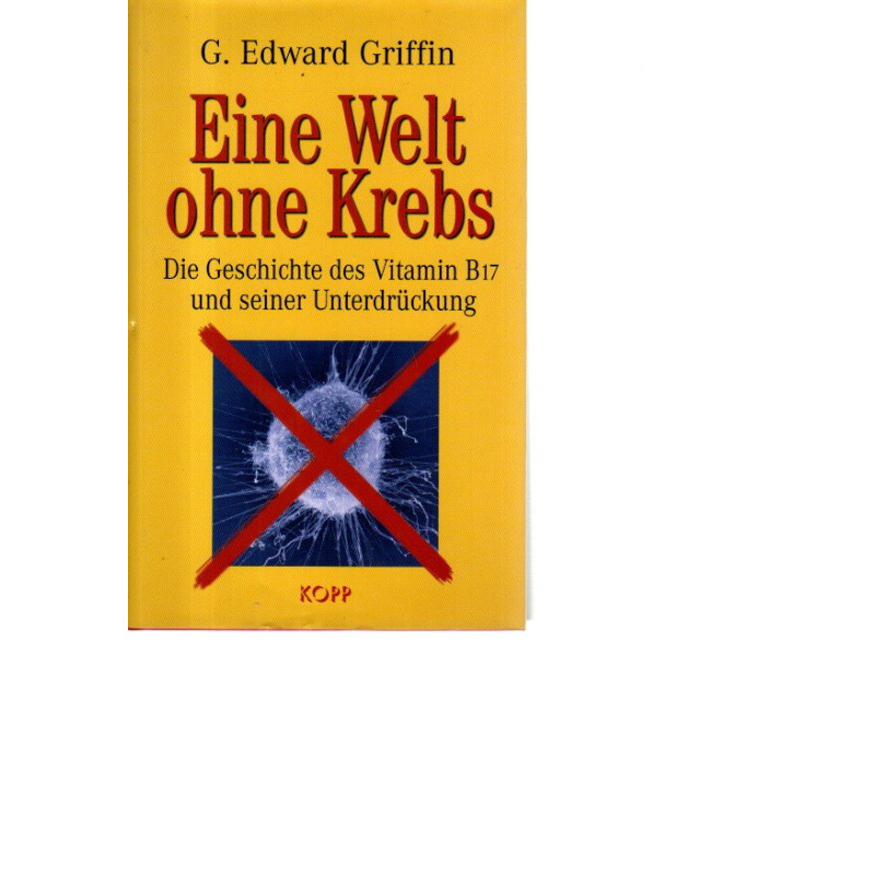 Eine Welt ohne Krebs - Die Geschichte des Vitamin B17 und ...