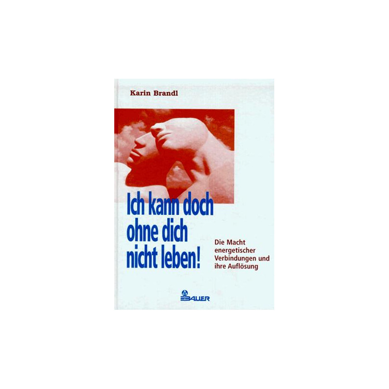 Ich kann doch ohne dich nicht leben! - Die Macht energetischer Verbindungen und Ihre Auflösung