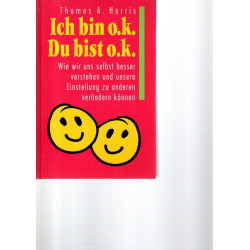 Ich bin o.k. - Du bist o.k. - Wie wir uns selbst besser verstehen und unsere Einstellung zu anderen verändern können
