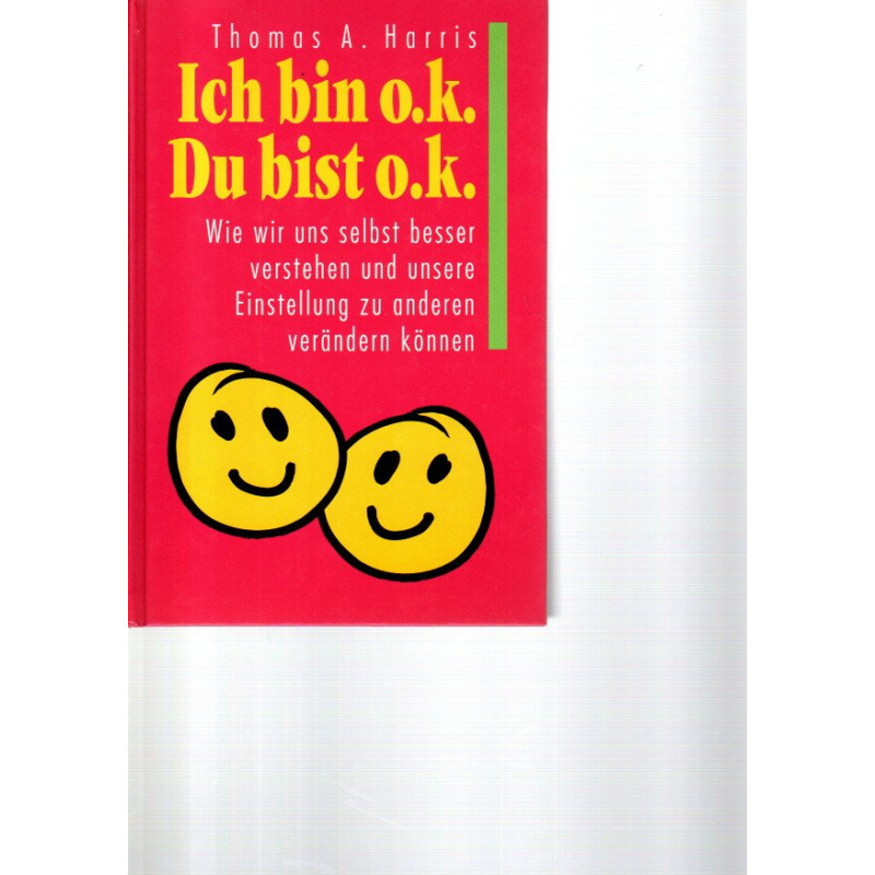 Ich bin o.k. - Du bist o.k. - Wie wir uns selbst besser verstehen und unsere Einstellung zu anderen verändern können