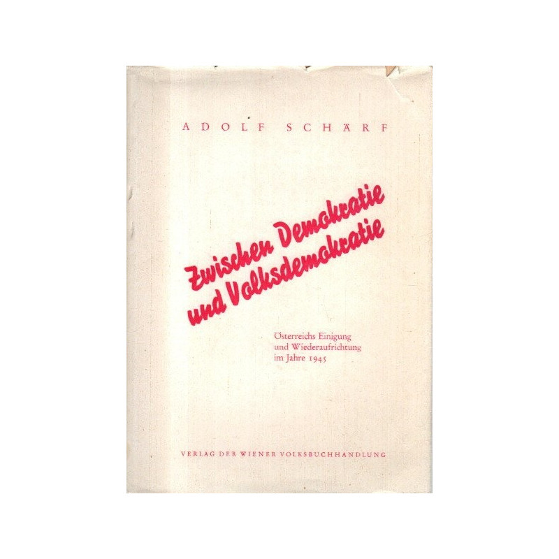 Adolf Schärf  - Zwischen Demokratie und Volksdemokratie - Östereichs Einigung und Wiederaufrichtung im Jahre 1945